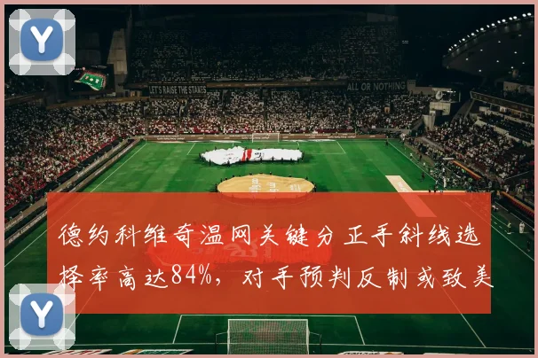 德约科维奇温网关键分正手斜线选择率高达84%，对手预判反制或致美网出局