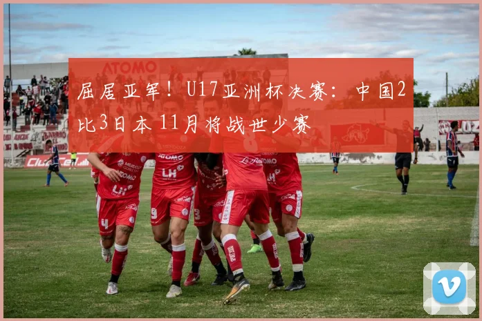 屈居亚军!U17亚洲杯决赛:中国2比3日本 11月将战世少赛