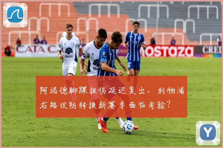 阿诺德脚踝扭伤延迟复出,利物浦右路攻防转换新赛季面临考验?