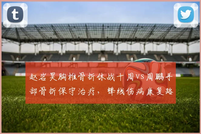 赵岩昊胸椎骨折休战十周vs周鹏手部骨折保守治疗，锋线伤病康复路线选择不同