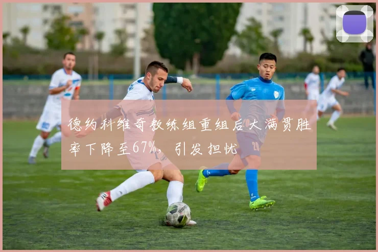 德约科维奇教练组重组后大满贯胜率下降至67%,引发担忧